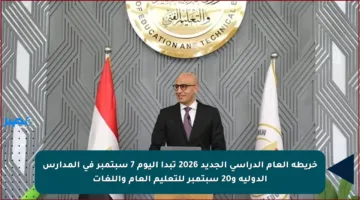 خريطة العام الدراسي الجديد 2026 تبدأ اليوم 7 سبتمبر في المدارس الدولية و20 سبتمبر للتعليم العام واللغات